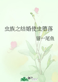 《虫族之结婚使虫堕落》作者:留一尾鱼